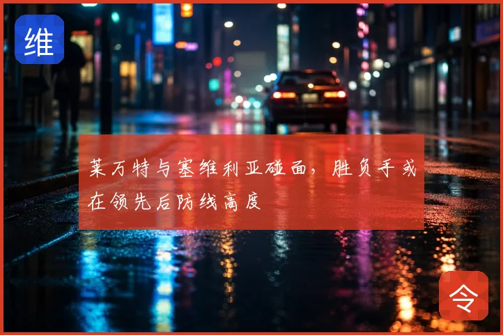 莱万特与塞维利亚碰面,胜负手或在领先后防线高度