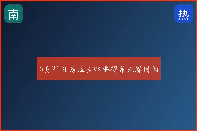 6月21日乌拉圭vs佛得角比赛时间