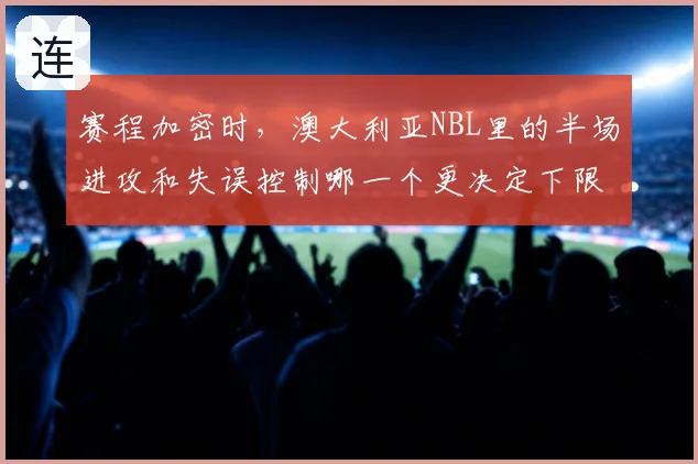 赛程加密时，澳大利亚NBL里的半场进攻和失误控制哪一个更决定下限