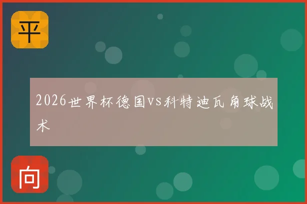 2026世界杯德国vs科特迪瓦角球战术