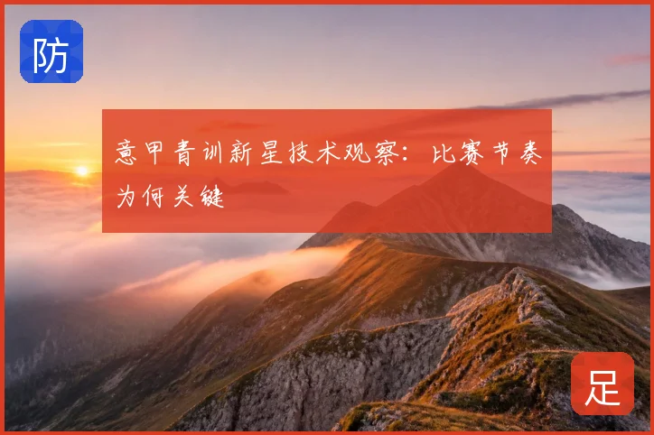 意甲青训新星技术观察：比赛节奏为何关键