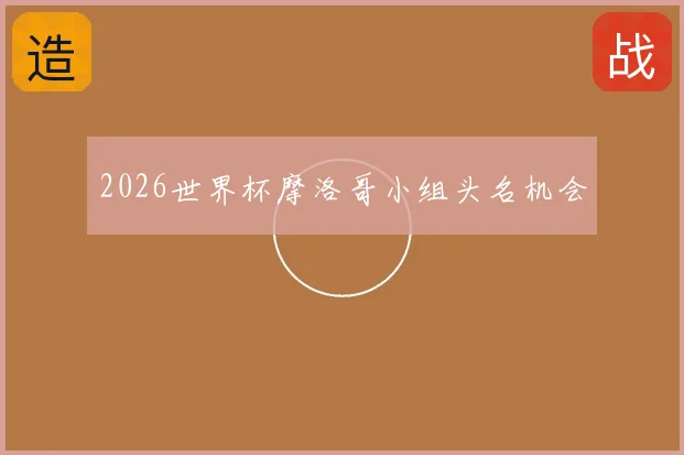 2026世界杯摩洛哥小组头名机会